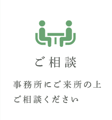 ご相談 事務所にご来所の上ご相談ください