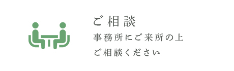 ご相談 事務所にご来所の上ご相談ください